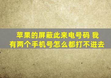 苹果的屏蔽此来电号码 我有两个手机号怎么都打不进去